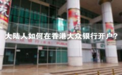 大陸人如何在香港大眾銀行開戶？